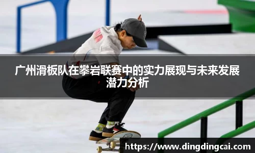 广州滑板队在攀岩联赛中的实力展现与未来发展潜力分析