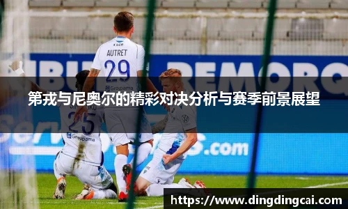 第戎与尼奥尔的精彩对决分析与赛季前景展望