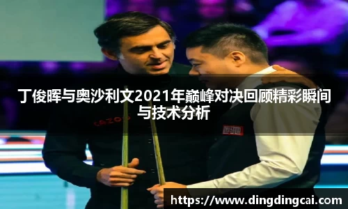 丁俊晖与奥沙利文2021年巅峰对决回顾精彩瞬间与技术分析